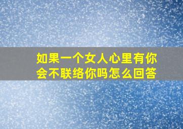 如果一个女人心里有你会不联络你吗怎么回答