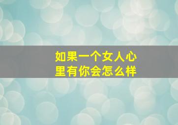 如果一个女人心里有你会怎么样