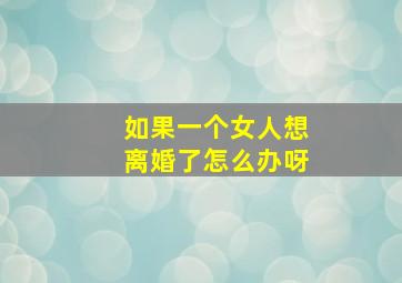 如果一个女人想离婚了怎么办呀