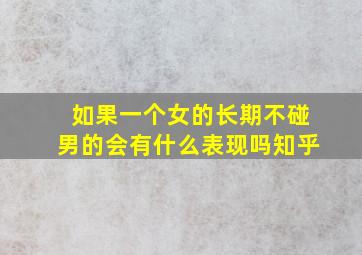 如果一个女的长期不碰男的会有什么表现吗知乎