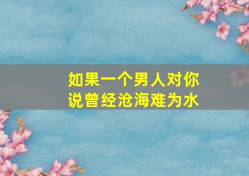 如果一个男人对你说曾经沧海难为水