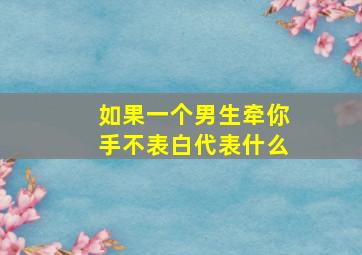 如果一个男生牵你手不表白代表什么