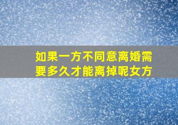 如果一方不同意离婚需要多久才能离掉呢女方