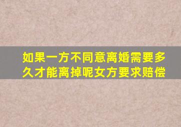 如果一方不同意离婚需要多久才能离掉呢女方要求赔偿