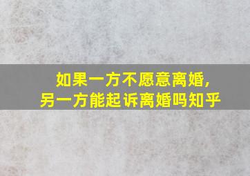 如果一方不愿意离婚,另一方能起诉离婚吗知乎