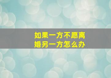 如果一方不愿离婚另一方怎么办