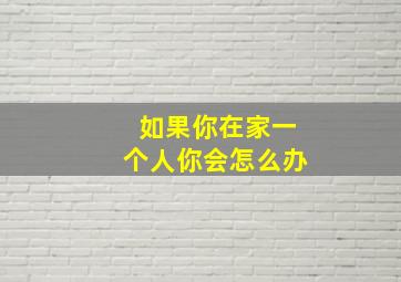 如果你在家一个人你会怎么办