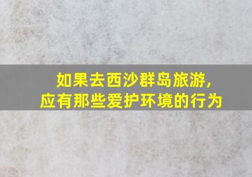 如果去西沙群岛旅游,应有那些爱护环境的行为