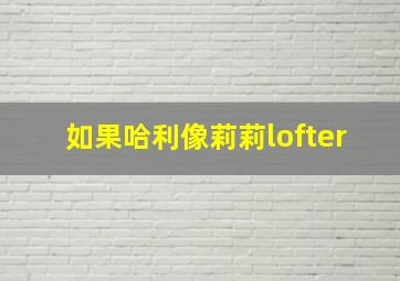 如果哈利像莉莉lofter