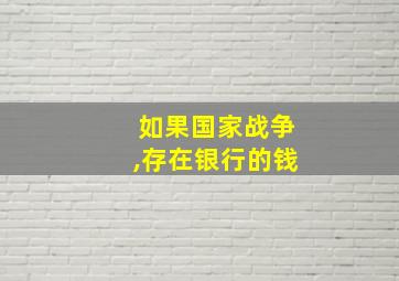 如果国家战争,存在银行的钱