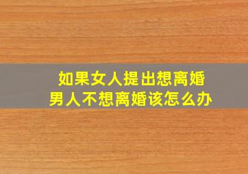 如果女人提出想离婚男人不想离婚该怎么办