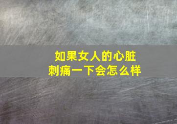 如果女人的心脏刺痛一下会怎么样