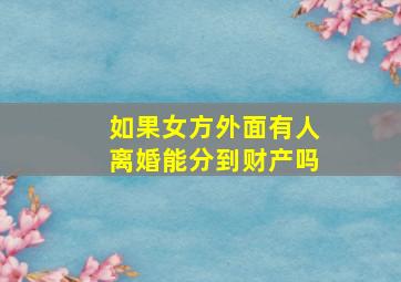 如果女方外面有人离婚能分到财产吗