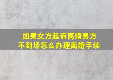 如果女方起诉离婚男方不到场怎么办理离婚手续