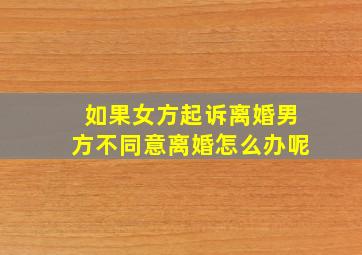 如果女方起诉离婚男方不同意离婚怎么办呢