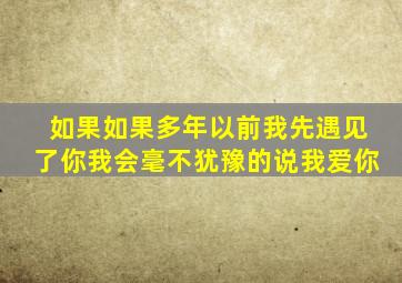 如果如果多年以前我先遇见了你我会毫不犹豫的说我爱你