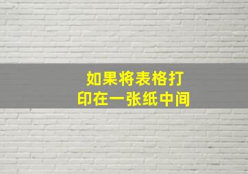 如果将表格打印在一张纸中间