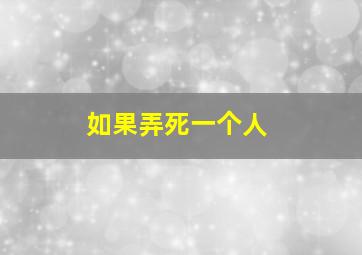 如果弄死一个人