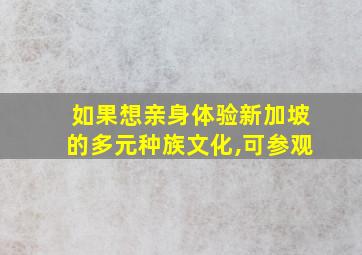 如果想亲身体验新加坡的多元种族文化,可参观