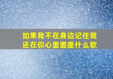 如果我不在身边记住我还在你心里面是什么歌