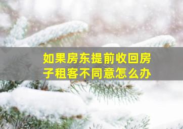 如果房东提前收回房子租客不同意怎么办