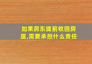 如果房东提前收回房屋,需要承担什么责任