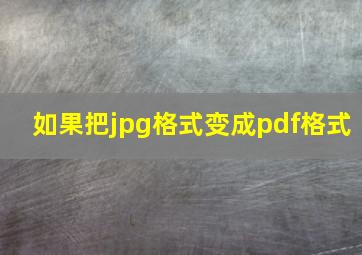 如果把jpg格式变成pdf格式