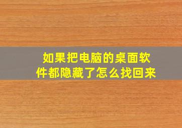 如果把电脑的桌面软件都隐藏了怎么找回来