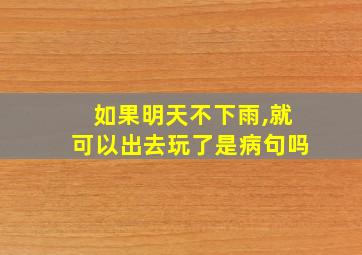 如果明天不下雨,就可以出去玩了是病句吗