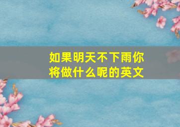 如果明天不下雨你将做什么呢的英文