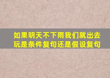 如果明天不下雨我们就出去玩是条件复句还是假设复句