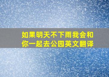 如果明天不下雨我会和你一起去公园英文翻译