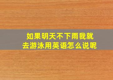 如果明天不下雨我就去游泳用英语怎么说呢