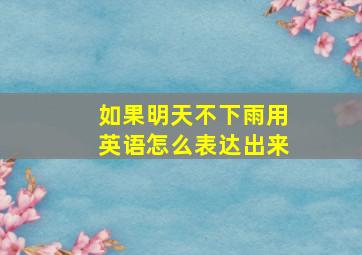 如果明天不下雨用英语怎么表达出来