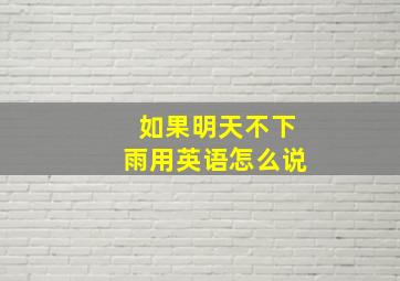 如果明天不下雨用英语怎么说