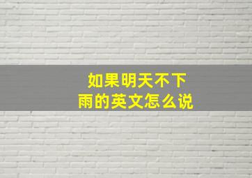 如果明天不下雨的英文怎么说