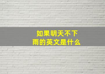 如果明天不下雨的英文是什么