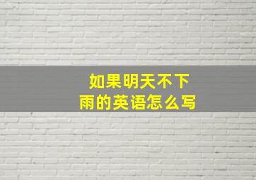 如果明天不下雨的英语怎么写