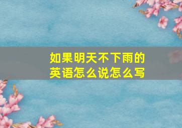 如果明天不下雨的英语怎么说怎么写