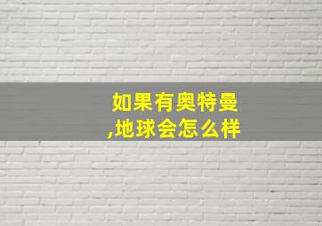 如果有奥特曼,地球会怎么样