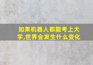 如果机器人都能考上大学,世界会发生什么变化