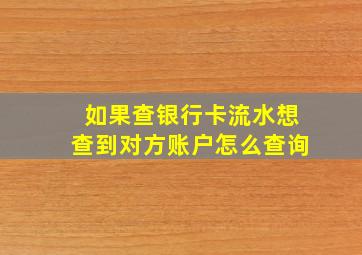 如果查银行卡流水想查到对方账户怎么查询