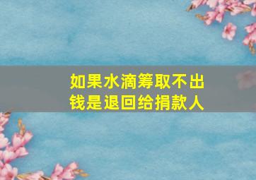 如果水滴筹取不出钱是退回给捐款人