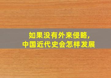 如果没有外来侵略,中国近代史会怎样发展