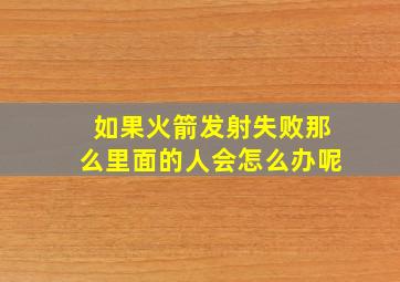 如果火箭发射失败那么里面的人会怎么办呢