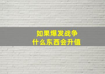 如果爆发战争什么东西会升值