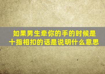 如果男生牵你的手的时候是十指相扣的话是说明什么意思