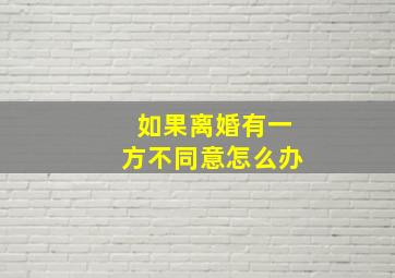 如果离婚有一方不同意怎么办