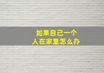 如果自己一个人在家里怎么办