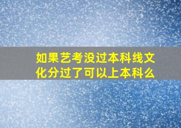 如果艺考没过本科线文化分过了可以上本科么